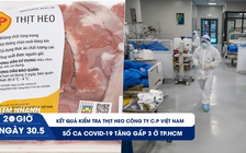 Xem nhanh 20h ngày 30.5: Kết quả kiểm tra thịt heo Công ty C.P Việt Nam | Số ca Covid-19 tăng gấp 3 ở TP.HCM