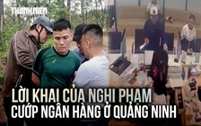 Lời khai của nghi phạm cướp ngân hàng ở Quảng Ninh