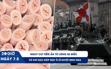 Xem nhanh 20h ngày 7.5: Nguy cơ tiềm ẩn từ lòng se điếu | Vũ khí nào sẽ góp mặt ở lễ duyệt binh Nga