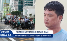 Xem nhanh 20h ngày 8.5: TikToker Lê Việt Hùng bị tạm giam | TP.HCM vẽ thêm vạch mắt võng ở trung tâm