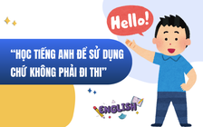 ‘Học tiếng Anh để sử dụng được, chứ không phải học để đi thi, lấy chứng chỉ’