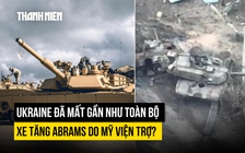 Ukraine đã mất gần hết xe tăng M1 Abrams do Mỹ viện trợ?