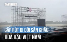 Nước sông Hương dâng cao, sân khấu chung kết Hoa hậu Việt Nam phải di dời trước 'giờ G'