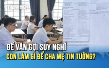Đề văn thi lớp 10 gợi nhiều suy nghĩ: Con cái cần làm gì để cha mẹ tin tưởng?