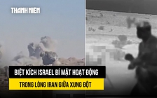 Biệt kích Israel hoạt động sâu trong lòng Iran giữa xung đột