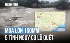 Cảnh báo: 5 tỉnh nguy cơ lũ quét