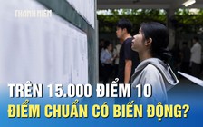 Điểm thi tốt nghiệp THPT: Trên 15.000 điểm 10, điểm chuẩn có biến động?