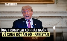 Ông Trump nói có đến 5 máy bay bị bắn rơi trong xung đột Ấn Độ - Pakistan
