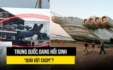 Trung Quốc đang hồi sinh 'Quái vật Caspi'?