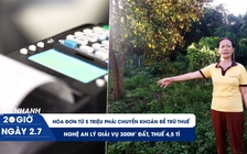 Xem nhanh 20h ngày 2.7: Nghệ An lý giải vụ 300 m² đất, thuế 4,5 tỉ | Hóa đơn 5 triệu phải chuyển khoản để trừ thuế