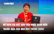 Bí mật phía sau danh hiệu ‘Người bạn của văn học Trung Quốc’ của nữ dịch giả Việt