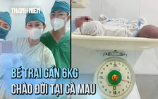 Bé trai gần 6kg hiếm gặp chào đời tại Cà Mau