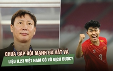 U.23 Việt Nam chưa gặp đội mạnh đã vất vả, liệu có đủ khả năng vô địch