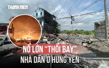 Nhà dân ở Hưng Yên bị 'thổi bay' sau vụ nổ lớn, nghi chứa pháo