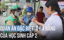 Xúc động: Học sinh cấp 2 mở 'quán ăn đặc biệt' ngay giữa nắng hè ở Đà Nẵng
