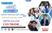 TƯ VẤN TRỰC TUYẾN : Trước thời hạn kết thúc đăng ký nguyện vọng, những sai lầm cần tránh - Phần 2