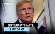 '10 ngày từ hôm nay': Ông Trump đặt thời hạn mới cho Nga