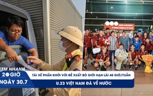 Xem nhanh 20h ngày 30.7: Tài xế phấn khởi với đề xuất bỏ giới hạn lái 48 giờ/tuần | U.23 Việt Nam đã về nước