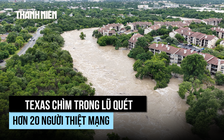 Mưa lớn gây lũ quét ở Texas, hơn 20 người thiệt mạng