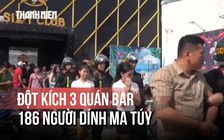 Đêm đột kích bar: Vây bắt 3 điểm bay lắc, 186 người dính ma túy