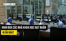 Iran đưa các nhà khoa học hạt nhân sống sót đi ẩn náu tránh Israel truy sát?