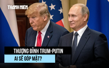 Ai sẽ cùng ông Putin dự thượng đỉnh với Tổng thống Trump ở Alaska?