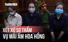 Xét xử vụ Mái ấm Hoa Hồng: Bảo mẫu đối diện mức án nào?