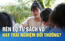 Bồi đắp EQ cho học sinh: Rèn từ sách vở hay trải nghiệm đời thường?