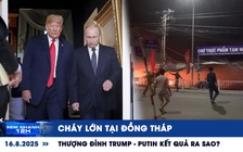 Xem nhanh 12h: Cháy lớn tại Đồng tháp | Thượng đỉnh Trump - Putin kết quả ra sao?