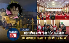 Toàn cảnh 17h: Hội thảo đa cấp 'đốt tiền' nạn nhân | Lời khai nghi phạm 18 tuổi sát hại tài xế