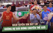 Bích Tuyền xin rút lui, không dự giải bóng chuyền thế giới ở Thái Lan