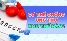 Cơ thể chống ung thư bằng cách nào? 