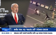 Xem nhanh 12h: Điều tra vụ ‘quái xế’ tông CSCĐ | Israel bất ngờ muốn nối lại đàm phán Gaza