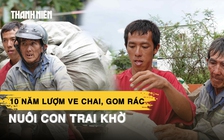 Người cha miền Tây 10 năm thu gom rác, lượm ve chai nuôi con trai khờ