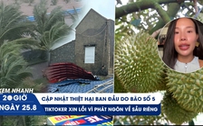 Xem nhanh 20h ngày 25.8: Thiệt hại ban đầu do bão số 5 | TikToker xin lỗi vì phát ngôn về sầu riêng