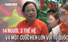 14 người, 3 thế hệ và một cuộc hẹn lớn với Tổ quốc