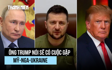 Ông Trump so Nga - Ukraine như 'trẻ con đánh nhau', sẽ cần họp thượng đỉnh 3 bên