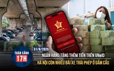 Toàn cảnh 17h: Ngân hàng tặng thêm tiền cho khách trên VNeID | Hà Nội còn nhiều bãi xe trái phép dưới chân cầu