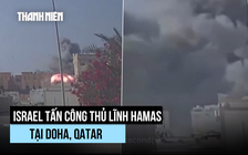 Israel tập kích Qatar để diệt thủ lĩnh Hamas, đàm phán có nguy cơ đổ vỡ
