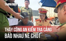 Công an tổng kiểm tra cảng, tài xế báo nhau 'né chốt' nhưng bất thành