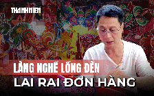 Làng nghề lồng đèn lai rai đơn hàng mùa Trung thu, đặt đến đâu, làm đến đó
