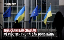 Nga dọa trả đũa thích đáng nếu châu Âu tịch thu tài sản