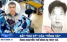 Xem nhanh 12h: Bắt 'thư ký' của 'tổng tài' | Ông Nguyễn Thế Bình bị truy nã