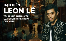 Đạo diễn Leon Lê 
Tôi trung thành với lựa chọn nghệ thuật của mình