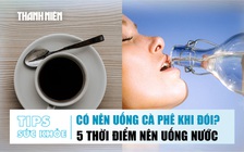 BẢN TIN SỨC KHỎE 24.9: Có nên uống cà phê khi chưa ăn gì? | 5 thời điểm nên uống nước trong ngày