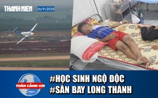 Toàn cảnh 17h: 25 Học sinh nhập viện sau bữa ăn sáng | Lần đầu bay hiệu chuẩn Sân bay Long Thành