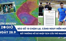 Xem nhanh 20h ngày 28.9: Bão số 10 chậm lại, càng nguy hiểm hơn | Bất thường hồ sơ nhập tịch dàn cầu thủ Malaysia