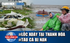 Toàn cảnh 17h 29.9: Lời kể nạn nhân vụ lốc xoáy | Tìm thấy một tàu cá bị nạn