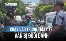 Xôn xao clip nạn nhân chạy vào trung tâm y tế vì bị đuổi đánh