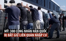 Hàn Quốc dốc sức ứng phó sau vụ bố ráp nhập cư ở nhà máy Hyundai Mỹ